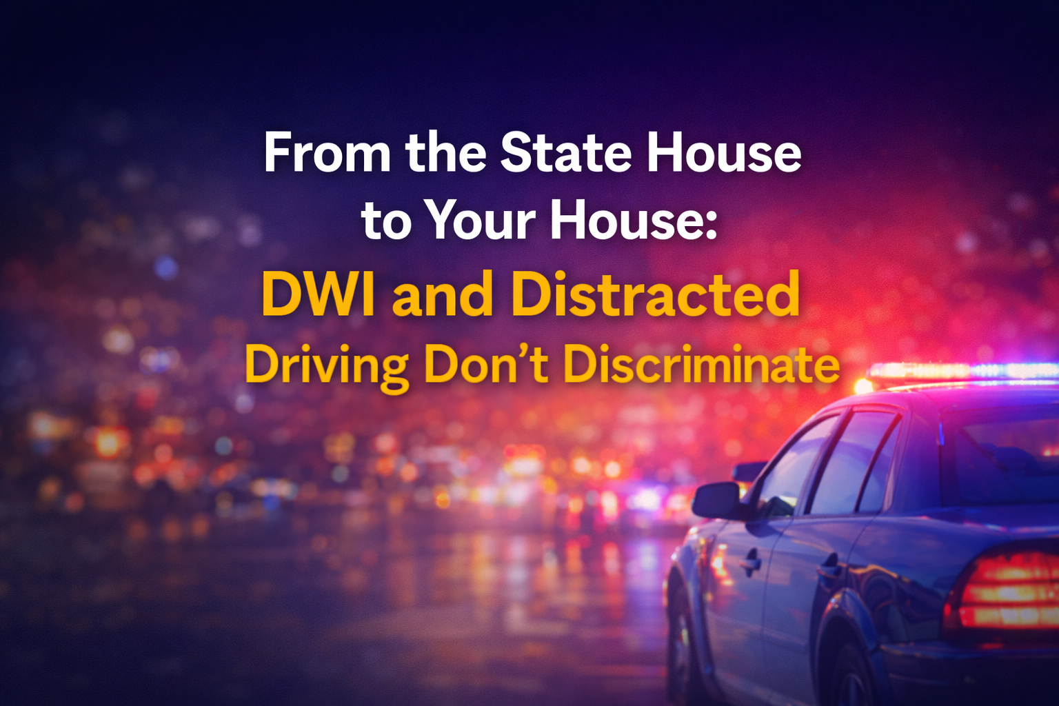 From the State House to Your House: DWI and Distracted Driving Don't Discriminate